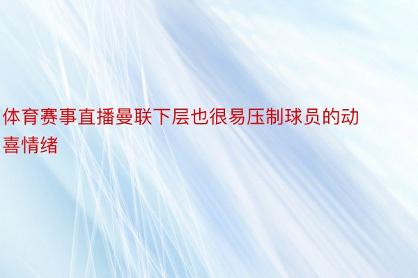 体育赛事直播曼联下层也很易压制球员的动喜情绪