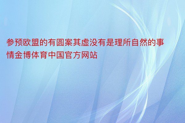 参预欧盟的有圆案其虚没有是理所自然的事情金博体育中国官方网站