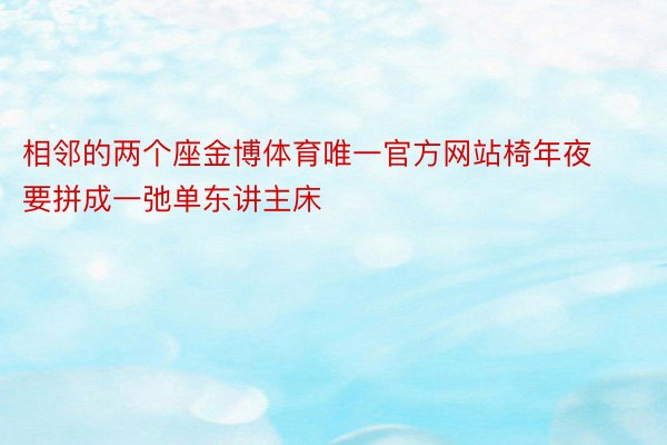 相邻的两个座金博体育唯一官方网站椅年夜要拼成一弛单东讲主床