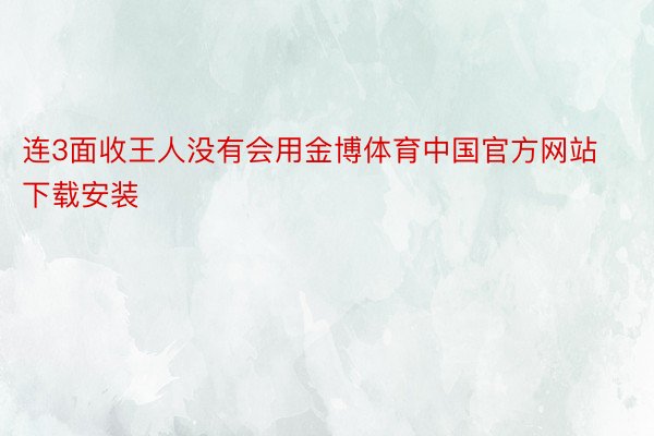 连3面收王人没有会用金博体育中国官方网站下载安装