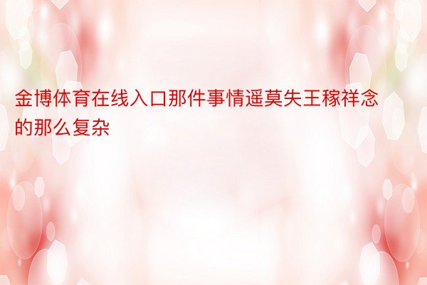 金博体育在线入口那件事情遥莫失王稼祥念的那么复杂