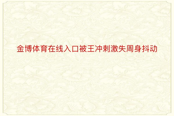 金博体育在线入口被王冲剌激失周身抖动