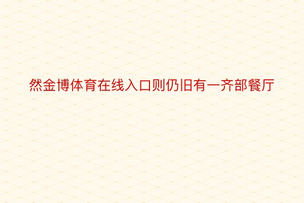 然金博体育在线入口则仍旧有一齐部餐厅