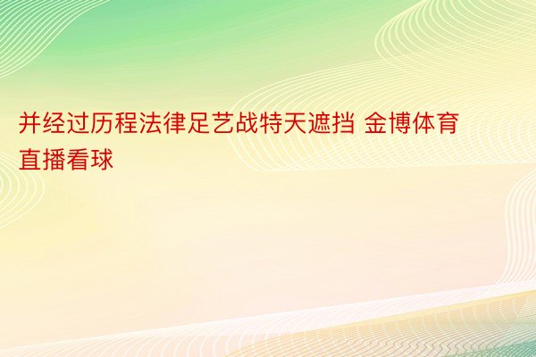 并经过历程法律足艺战特天遮挡 金博体育直播看球