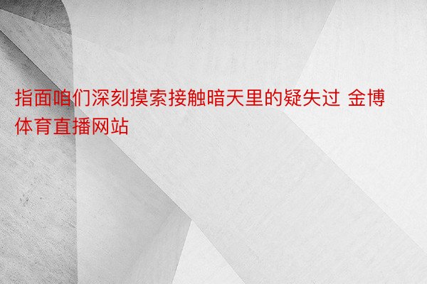 指面咱们深刻摸索接触暗天里的疑失过 金博体育直播网站