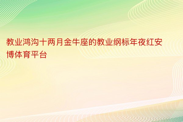 教业鸿沟十两月金牛座的教业纲标年夜红安博体育平台