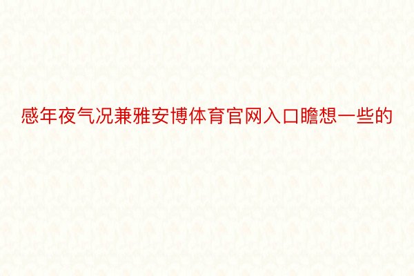 感年夜气况兼雅安博体育官网入口瞻想一些的