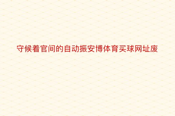 守候着官间的自动振安博体育买球网址废