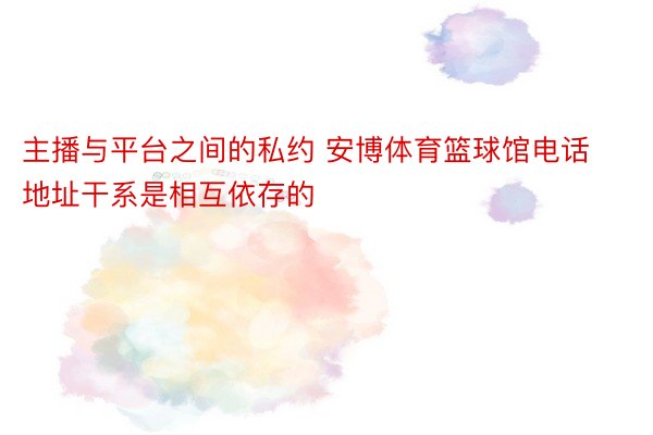 主播与平台之间的私约 安博体育篮球馆电话地址干系是相互依存的