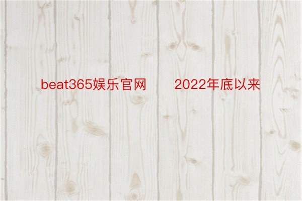 beat365娱乐官网      2022年底以来