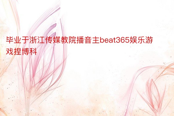 毕业于浙江传媒教院播音主beat365娱乐游戏捏博科