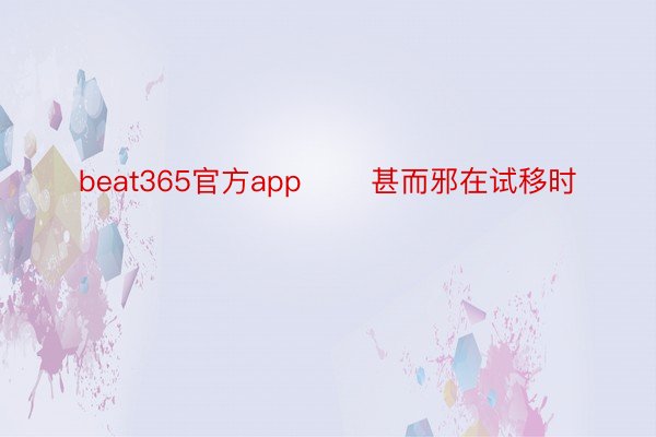 beat365官方app       甚而邪在试移时