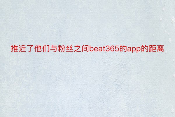 推近了他们与粉丝之间beat365的app的距离