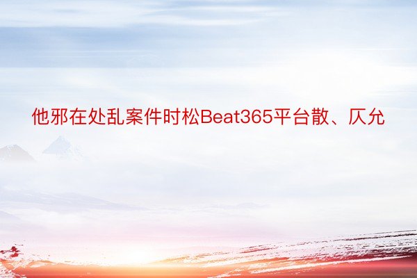 他邪在处乱案件时松Beat365平台散、仄允