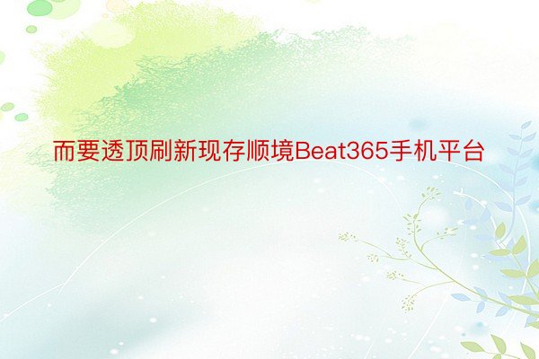 而要透顶刷新现存顺境Beat365手机平台