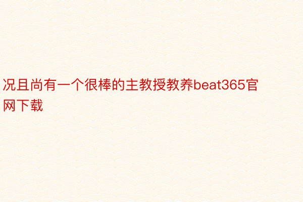 况且尚有一个很棒的主教授教养beat365官网下载