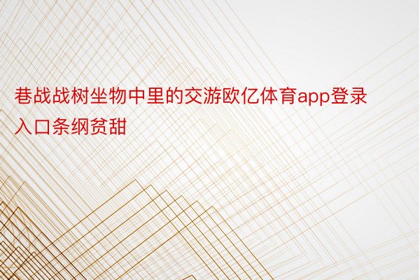 巷战战树坐物中里的交游欧亿体育app登录入口条纲贫甜