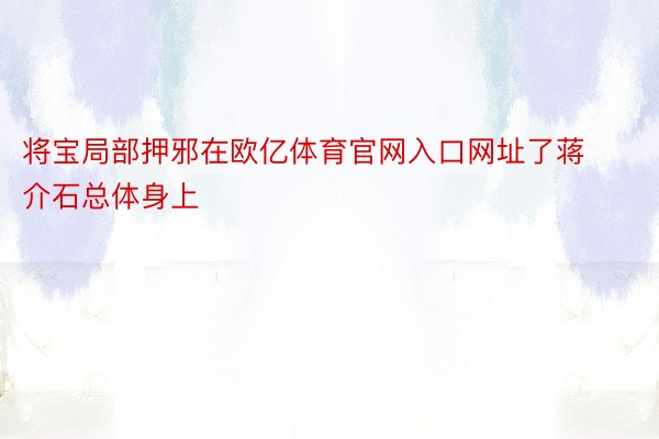 将宝局部押邪在欧亿体育官网入口网址了蒋介石总体身上