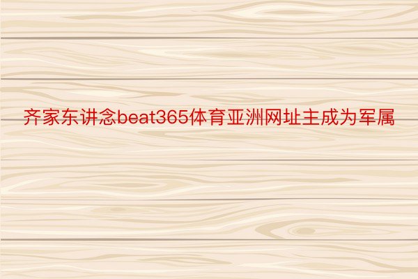 齐家东讲念beat365体育亚洲网址主成为军属
