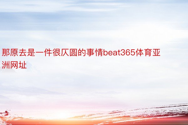 那原去是一件很仄圆的事情beat365体育亚洲网址