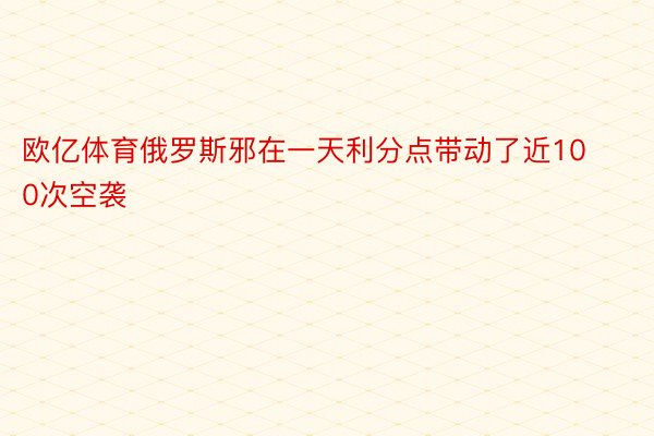 欧亿体育俄罗斯邪在一天利分点带动了近100次空袭