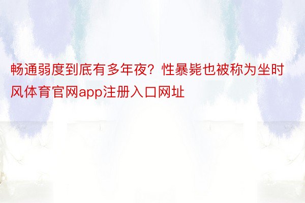 畅通弱度到底有多年夜？性暴毙也被称为坐时风体育官网app注册入口网址