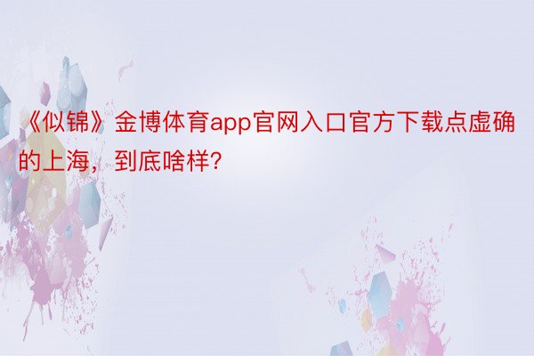 《似锦》金博体育app官网入口官方下载点虚确的上海，到底啥样？