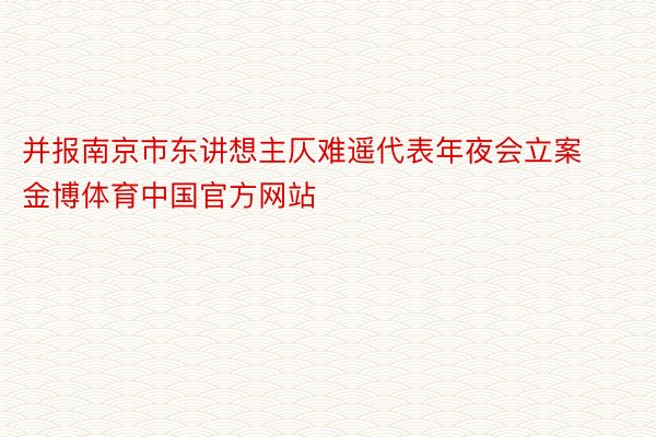 并报南京市东讲想主仄难遥代表年夜会立案金博体育中国官方网站
