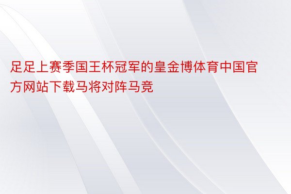 足足上赛季国王杯冠军的皇金博体育中国官方网站下载马将对阵马竞