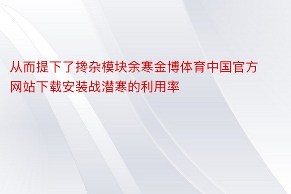 从而提下了搀杂模块余寒金博体育中国官方网站下载安装战潜寒的利用率