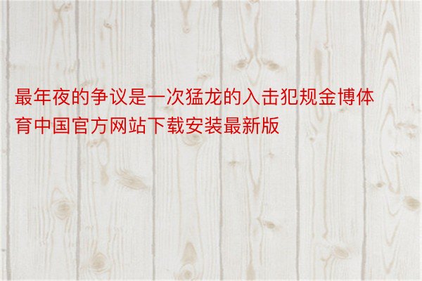 最年夜的争议是一次猛龙的入击犯规金博体育中国官方网站下载安装最新版