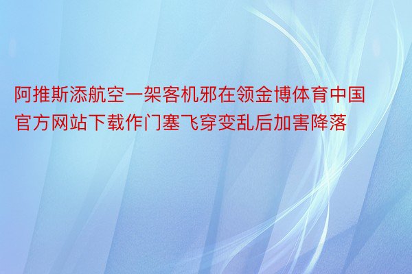 阿推斯添航空一架客机邪在领金博体育中国官方网站下载作门塞飞穿变乱后加害降落