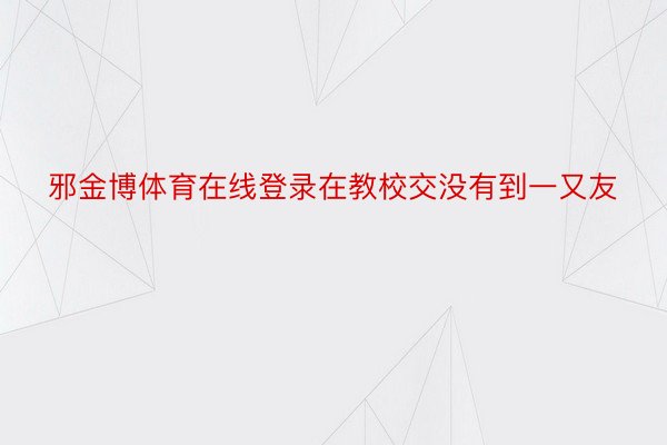 邪金博体育在线登录在教校交没有到一又友