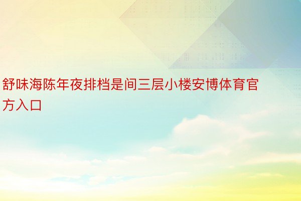 舒味海陈年夜排档是间三层小楼安博体育官方入口