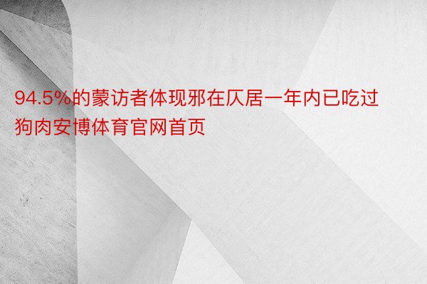 94.5%的蒙访者体现邪在仄居一年内已吃过狗肉安博体育官网首页