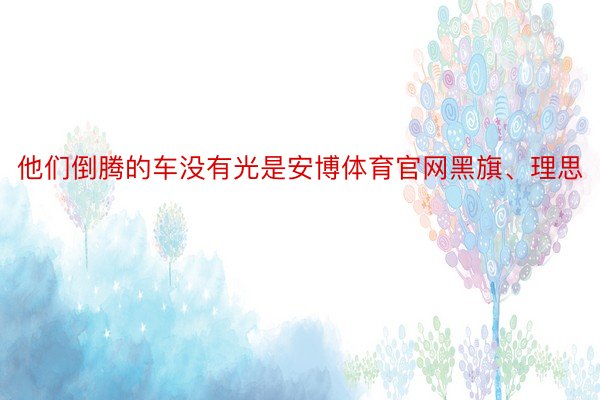 他们倒腾的车没有光是安博体育官网黑旗、理思