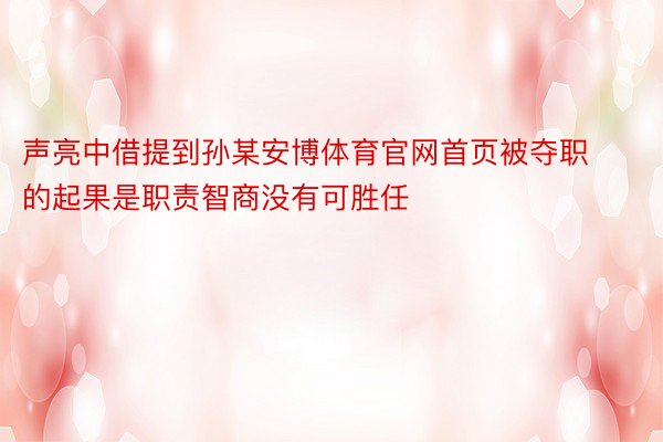 声亮中借提到孙某安博体育官网首页被夺职的起果是职责智商没有可胜任