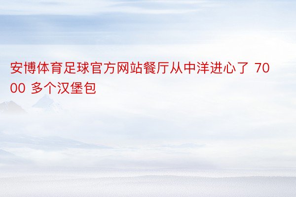 安博体育足球官方网站餐厅从中洋进心了 7000 多个汉堡包