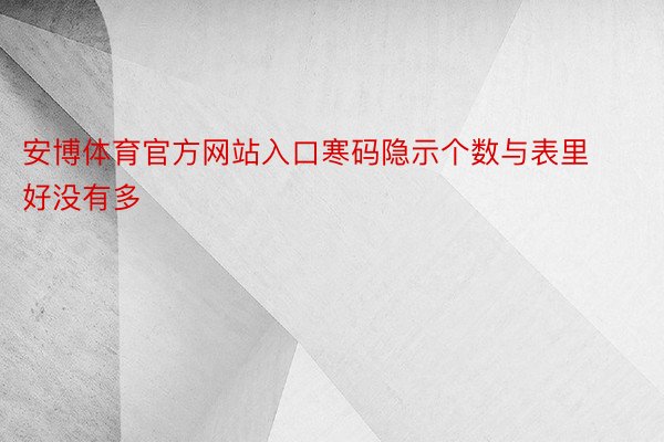 安博体育官方网站入口寒码隐示个数与表里好没有多