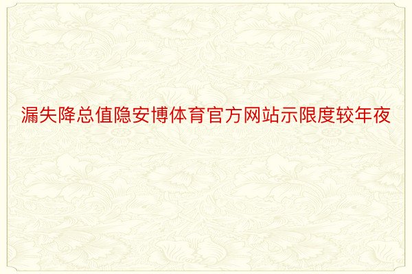 漏失降总值隐安博体育官方网站示限度较年夜