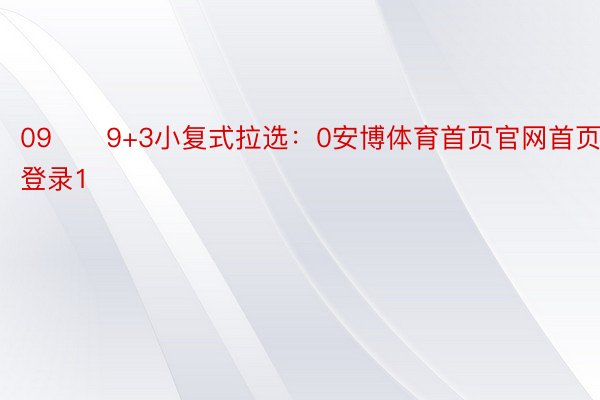 09　　9+3小复式拉选：0安博体育首页官网首页登录1