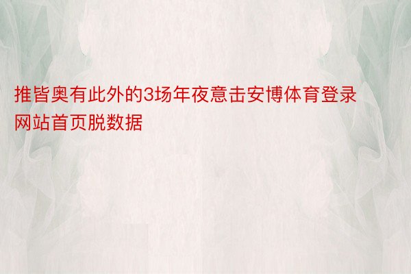 推皆奥有此外的3场年夜意击安博体育登录网站首页脱数据