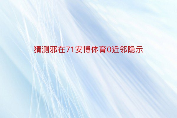 猜测邪在71安博体育0近邻隐示