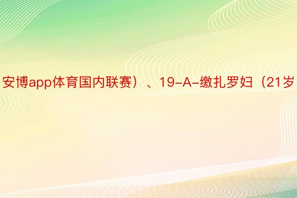 安博app体育国内联赛）、19-A-缴扎罗妇（21岁