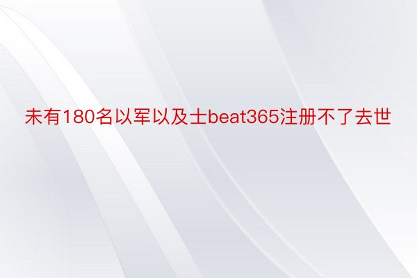 未有180名以军以及士beat365注册不了去世