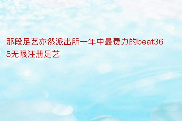 那段足艺亦然派出所一年中最费力的beat365无限注册足艺