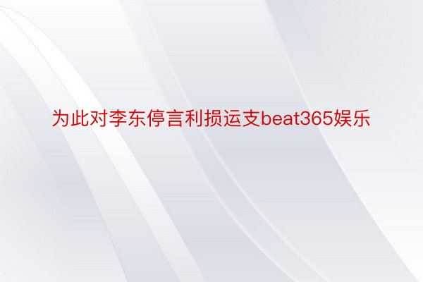 为此对李东停言利损运支beat365娱乐