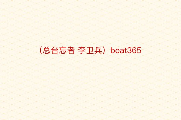 （总台忘者 李卫兵）beat365