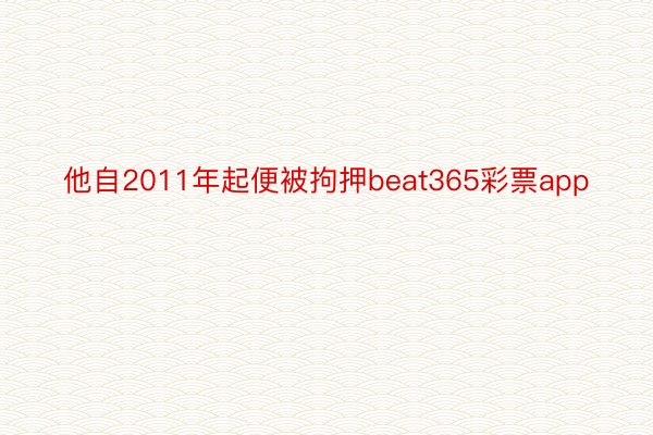 他自2011年起便被拘押beat365彩票app