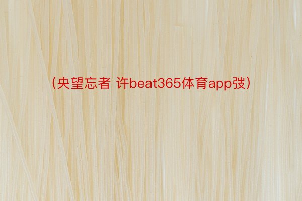 （央望忘者 许beat365体育app弢）